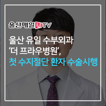 울산 유일 수부외과 ‘더 프라우병원’, 첫 수지절단 환자 수술시행 이미지